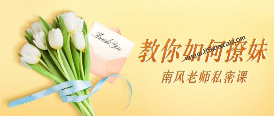 南风私密课：教你如何撩妹视频教程+百度云下载