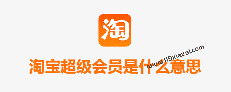 淘宝超级会员是什么意思？淘宝超级会员有什么用？