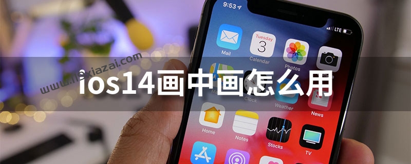 ios14画中画怎么用？ios14画中画图文教程