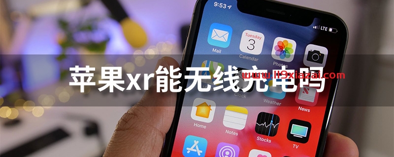 苹果xr能无线充电吗？苹果xr支持无线充电功能