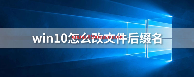 win10如何改文件后缀名？win10改文件后缀属性图文介绍