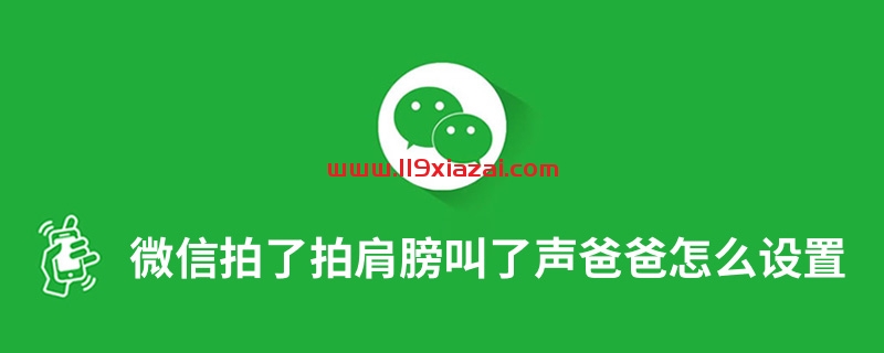 微信拍了拍肩膀叫了声爸爸设置方法教程-119下载站