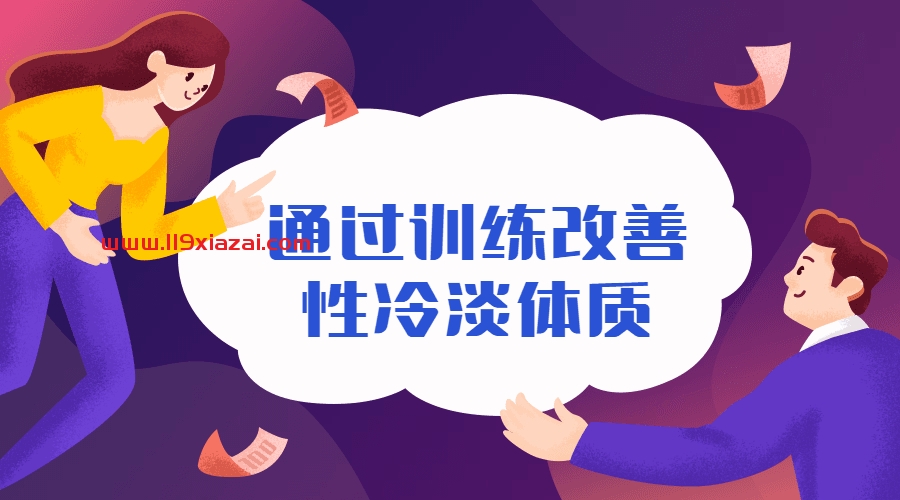 性冷淡怎么办?训练改善性冷淡无感体质教程-119下载站