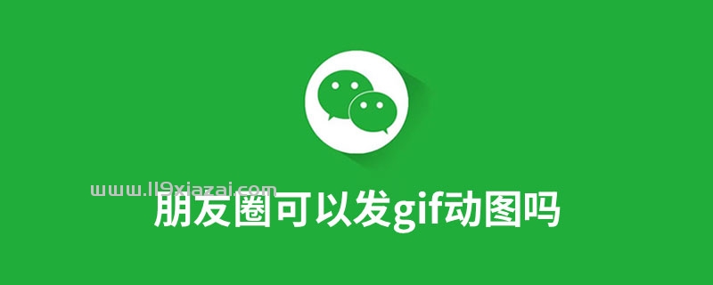 朋友圈可以发gif动图吗?不可以发动图-119下载站