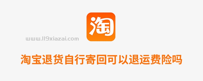 淘宝退货自行寄回可以退运费险!完全免费的-119下载站