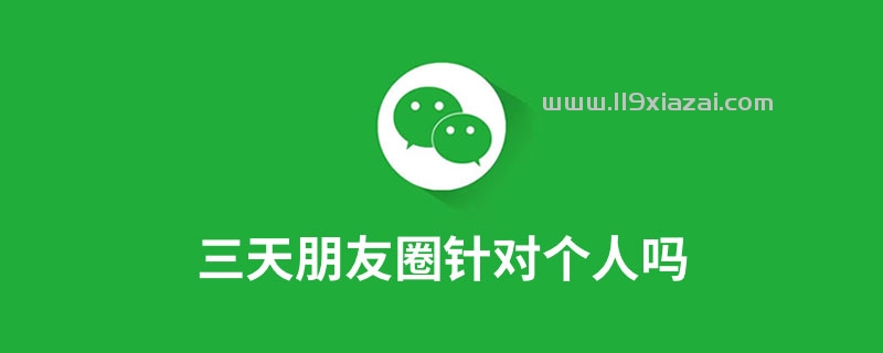 三天朋友圈针对个人吗？不是，是所有人生效
